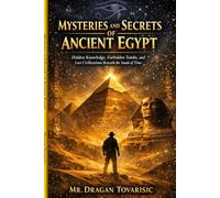 Mysteries and Secrets of Ancient Egypt: Hidden Knowledge, Forbidden Tombs, and Lost Civilizations Beneath the Sands of Time (Mysteries of the Ancient World)