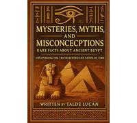Mysteries, Myths, and Misconceptions: Rare Facts About Ancient Egypt Uncovering the Truth Behind the Sands of Time