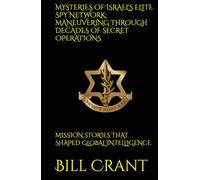 MYSTERIES OF ISRAEL'S ELITE SPY NETWORK: MANEUVERING THROUGH DECADES OF SECRET OPERATIONS: MISSION STORIES THAT SHAPED GLOBAL INTELLIGENCE (World History)