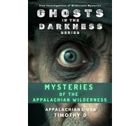 Mysteries of the Appalachian Wilderness: Ghosts, Creatures & Vanishings in America’s Old Mountains (Ghosts In The Darkness)