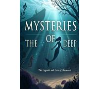 Mysteries of the Deep: The Untold History of Mermaids: Legends, Folklore, and Hidden Truths of the Ocean’s Most Enigmatic Beings (Legends & Mysteries of the Unknown)