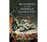 Mysteries of the Norman Conquest: Unravelling the Truth of the Battle of Hastings and the Events of 1066