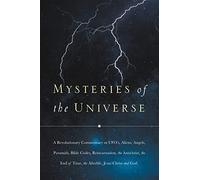 Mysteries of the Universe: A Revolutionary Commentary on UFOs, Aliens, Angels, Pyramids, Bible Codes, Reincarnation, the Antichrist, the End of T