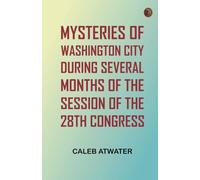 Mysteries of Washington City, during Several Months of the Session of the 28th Congress