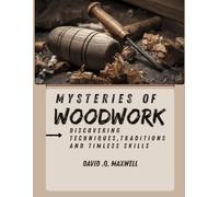 Mysteries of Woodwork: Discovering Techniques, Traditions, and Timeless Skills