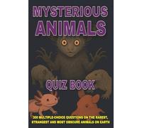 Mysterious Animals Quiz Book: 300 Multiple-Choice Questions on the Rarest, Strangest and Most Obscure Animals on Earth - With Answers & Explanations