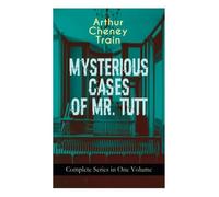 MYSTERIOUS CASES OF MR. TUTT - Complete Series in One Volume: Legal Thriller Collection: Adventures of the Celebrated Firm of Tutt & Tutt, Attorneys & Counsellors at Law