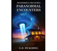 Mysterious Creatures: Paranormal Encounters: Real Life Paranormal Encounters With Aliens, UFO'S, Ghosts, Shadow People And Many More