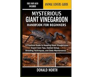 MYSTERIOUS GIANT VINEGAROON HANDBOOK FOR BEGINNERS: A Practical Guide to Keeping Giant Vinegaroons: Expert Care Tips, Habitat Setup, Breeding Techniques, and Daily Maintenance.