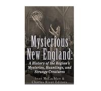 Mysterious New England: A History of the Region’s Mysteries, Hauntings, and Strange Creatures