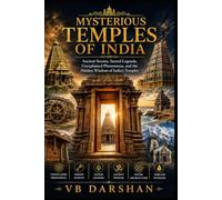 Mysterious Temples of India: Ancient Secrets, Sacred Legends, Unexplained Phenomena, and the Hidden Wisdom of India’s Temples