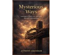 Mysterious Ways: Learning to Think, Live, and Love Beyond Understanding