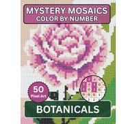 Mystery Mosaic Color By Number Botanicals: Relax And Reveal The Beautiful Flowers, Plants In Calming Pixel Style Designs For All Ages