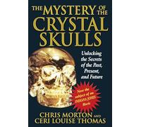 Mystery of the Crystal Skulls: Unlocking the Secrets of the Past. Present and Future