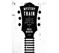 Mystery Train: Images of America in Rock 'n' Roll Music: Sixth Edition