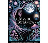 Mystic Botanica: A Dark Garden Coloring Book for Adults: A Magical Journey Through Midnight Gardens, Enchanted Florals & Hidden Forest Life