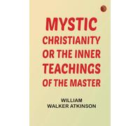 Mystic Christianity Or, The Inner Teachings of the Master