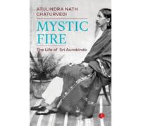 MYSTIC FIRE: The Life of Sri Aurobindo