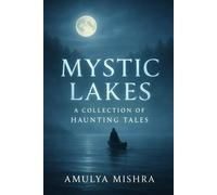 Mystic Lakes: A Collection of Haunting Tales: Embark on a Journey Through Chilling Legends and Ghostly Experiences by Tranquil Waters