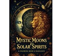 Mystic Moons & Solar Spirits: A Coloring Book of Radiance: 45 Celestial Animal Designs with Sun, Moon & Mandalas for Adults Seeking Creativity, Calm & ... Suns & Mystical Moons Coloring Collection)