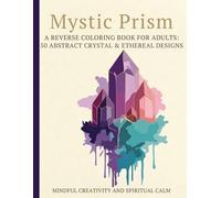 Mystic Prism: A Reverse Coloring Book for Adults: 50 Abstract Crystal & Ethereal Designs