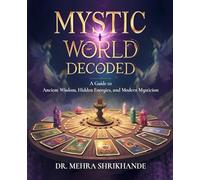 Mystic World Decoded: A Guide to Ancient Wisdom, Hidden Energies, and Modern Mysticism