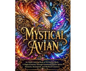MYSTICAL AVIAN: An Adult Coloring Book of 50 Fantasy Birds: A Magical Journey Through Gemstones, Nature Spirits, Elements, Steampunk, and Mythical Creatures