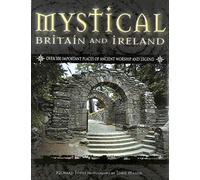 Mystical Britain and Ireland: Over 100 Important Places of Ancient Worship and Legend