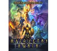 Mystical Creatures and Warriors Coloring Book for Adults: Over 50 Legendary Heroes and Mythical Beasts for Stress Relief and Creative Exploration