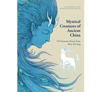 Mystical Creatures of Ancient China : 100 Fantastic Beasts from Shan Hai Jing