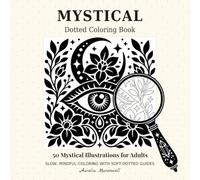 Mystical Dotted Coloring Book: 50 Mystical Illustrations for Adults with Soft Dotted Guides : Moon Magic, Spirit Animals, Botanicals, Talismans & ... Mindful Coloring (Mystical Creative Coloring)
