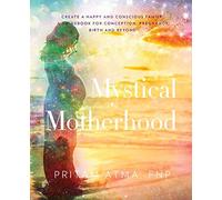 Mystical Motherhood: Create a Happy and Conscious Family: : A Guidebook for Conception, Pregnancy, Birth and Beyond