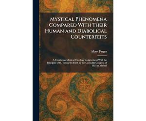 Mystical Phenomena Compared With Their Human and Diabolical Counterfeits: A Treatise on Mystical Theology in Agreement With the Principles of St. ... by the Carmelite Congress of 1923 at Madrid