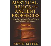 Mystical Relics and Ancient Prophecies: Legendary Artifacts, Occult Secrets, and Forbidden Knowledge