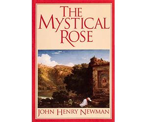 Mystical Rose: Thoughts on the Blessed Virgin from the Writings of John Henry Cardinal Newman