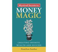 Mystical Secrets to Money Magic: Creating Infinite Wealth and Success