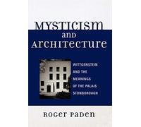 Mysticism and Architecture: Wittgenstein and the Meanings of the Palais Stonborough (Toposophia: Sustainability, Dwelling, Design) (Toposophia: Thinking Place/Making Space)