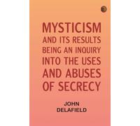 Mysticism and its Results: Being an Inquiry into the Uses and Abuses of Secrecy
