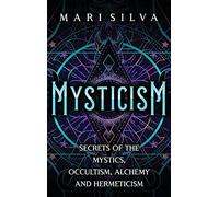 Mysticism: Secrets of the Mystics, Occultism, Alchemy and Hermeticism