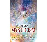 Mysticism: Unlocking the Path of the Mystic and Embracing Mystery and Intuition Through Meditation