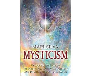 Mysticism: Unlocking the Path of the Mystic and Embracing Mystery and Intuition Through Meditation (Active Meditation)
