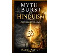 Myth Burst to Hinduism: Separating Sacred Truth from Modern Misconception (Understanding The GOD and Religion)