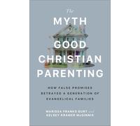The Myth of Good Christian Parenting : How False Promises Betrayed a Generation of Evangelical Families
