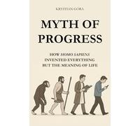 MYTH OF PROGRESS: HOW HOMO SAPIENS INVENTED EVERYTHING BUT THE MEANING OF LIFE: With wit and irony we take apart one of the biggest myths of our time ... means moving forward. (MYTHS OF HOMO SAPIENS)