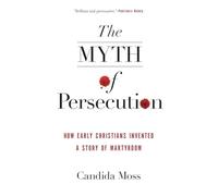 MYTH PERSECUTION: How Early Christians Invented a Story of Martyrdom