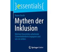 Mythen der Inklusion: Welchen Vorurteilen arbeitende Schwerbehinderte begegnen und wie sie wirken (essentials)