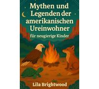 Mythen und Legenden der amerikanischen Ureinwohner für neugierige Kinder: Traditionelle Geschichten, Tiergeschichten und Heldenabenteuer indigener Stämme für Kinder von 6 bis 12 Jahren