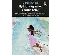 Mythic Imagination and the Actor: Exercises, Inspiration, and Guidance for the 21st Century Actor