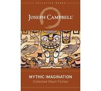 Mythic Imagination: Collected Short Fiction (The Collected Works of Joseph Campbell)