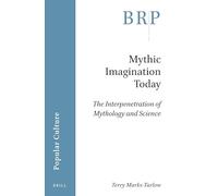 Mythic Imagination Today: The Interpenetration of Mythology and Science (Brill Research Perspectives in Popular Culture)